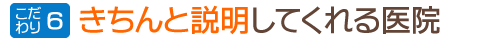 こだわり６：きちんと説明してくれる医院