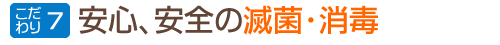 こだわり７：安心、安全の滅菌・消毒